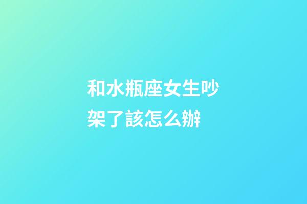 和水瓶座女生吵架了該怎么辦-第1張-星座運(yùn)勢-玄機(jī)派