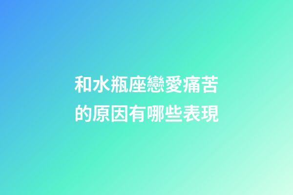 和水瓶座戀愛痛苦的原因有哪些表現-第1張-星座運勢-玄機派