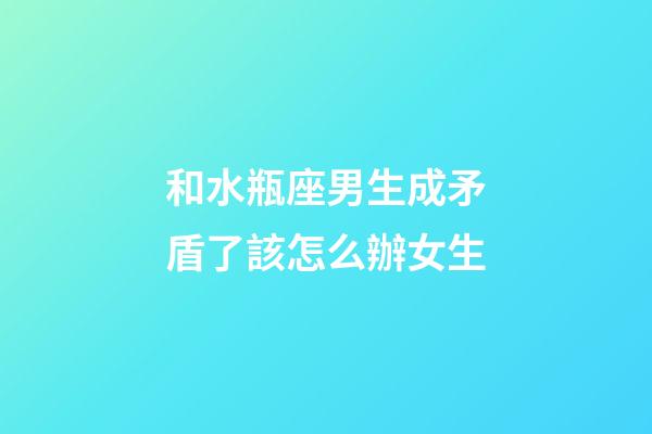 和水瓶座男生成矛盾了該怎么辦女生-第1張-星座運勢-玄機派