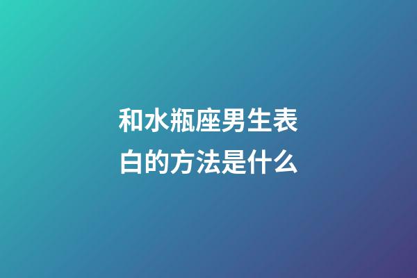 和水瓶座男生表白的方法是什么-第1張-星座運(yùn)勢-玄機(jī)派