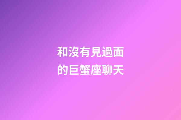 和沒有見過面的巨蟹座聊天-第1張-星座運勢-玄機派