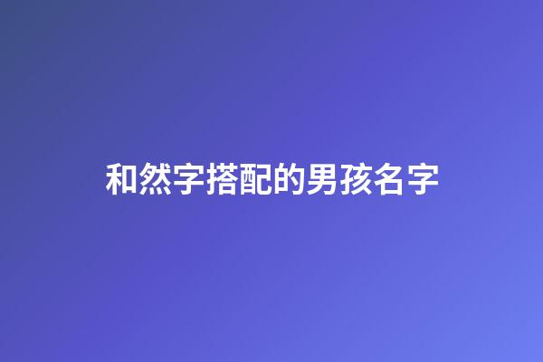 和然字搭配的男孩名字(然和哪個字搭配寓意好)-第1張-男孩起名-玄機派