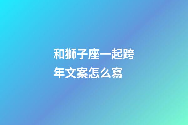 和獅子座一起跨年文案怎么寫-第1張-星座運勢-玄機派