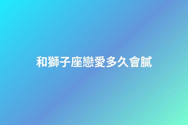 和獅子座戀愛多久會膩-第1張-星座運勢-玄機派