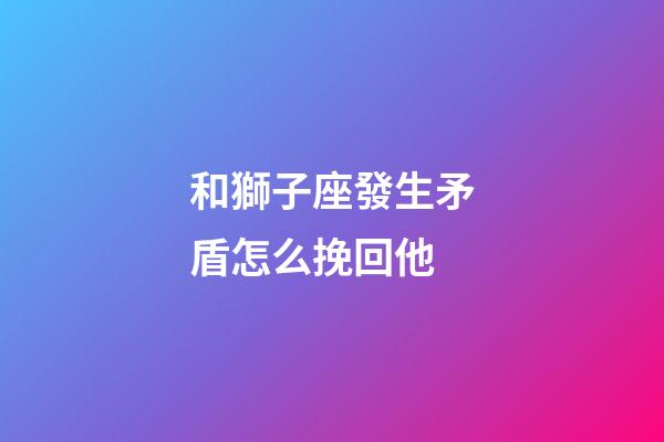 和獅子座發生矛盾怎么挽回他-第1張-星座運勢-玄機派
