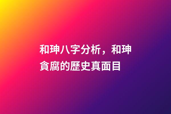 和珅八字分析，和珅貪腐的歷史真面目