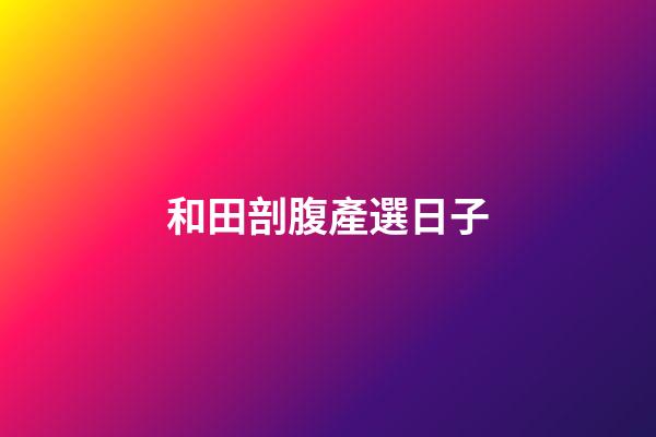 和田剖腹產選日子