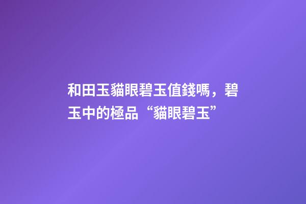 和田玉貓眼碧玉值錢嗎，碧玉中的極品“貓眼碧玉”-第1張-觀點-玄機派