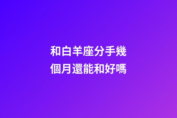 和白羊座分手幾個月還能和好嗎-第1張-星座運(yùn)勢-玄機(jī)派
