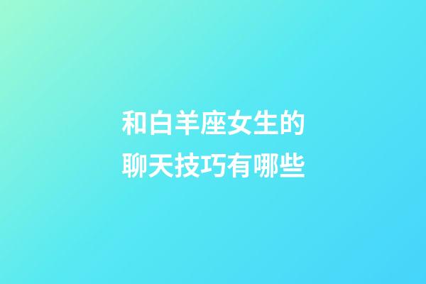 和白羊座女生的聊天技巧有哪些-第1張-星座運勢-玄機派