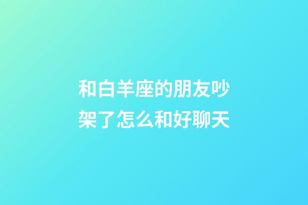 和白羊座的朋友吵架了怎么和好聊天-第1張-星座運勢-玄機派