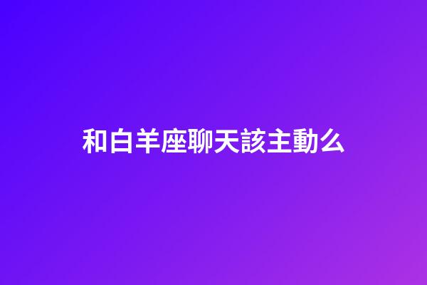 和白羊座聊天該主動么-第1張-星座運勢-玄機派