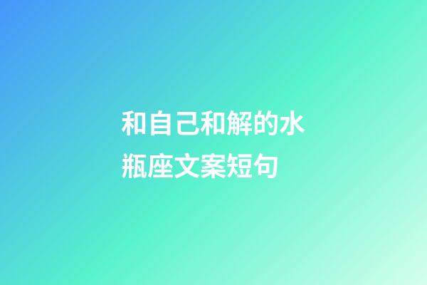 和自己和解的水瓶座文案短句-第1張-星座運勢-玄機派