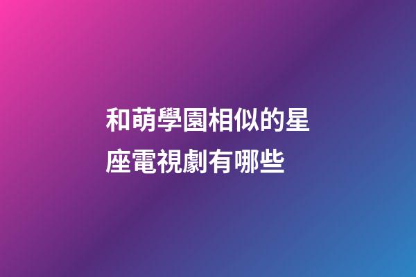 和萌學園相似的星座電視劇有哪些-第1張-星座運勢-玄機派