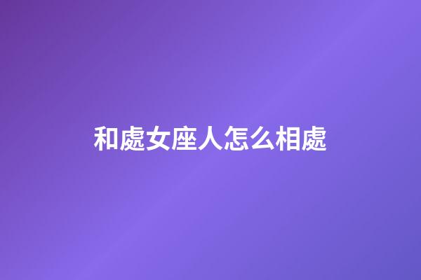 和處女座人怎么相處-第1張-星座運勢-玄機派