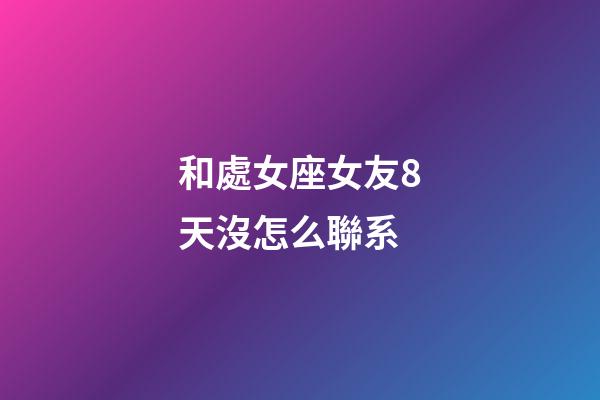 和處女座女友8天沒怎么聯系-第1張-星座運勢-玄機派