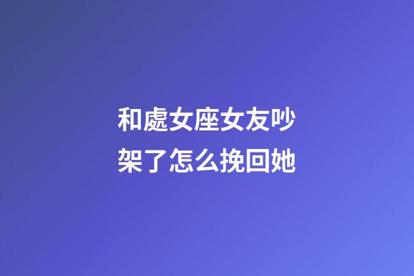 和處女座女友吵架了怎么挽回她-第1張-星座運勢-玄機派