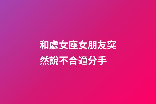 和處女座女朋友突然說不合適分手-第1張-星座運勢-玄機派