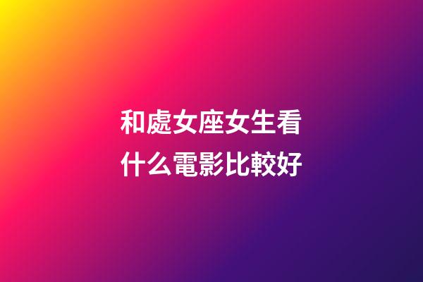 和處女座女生看什么電影比較好-第1張-星座運(yùn)勢(shì)-玄機(jī)派