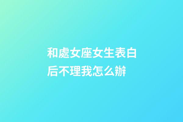 和處女座女生表白后不理我怎么辦-第1張-星座運勢-玄機派