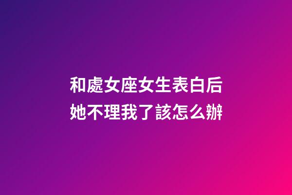 和處女座女生表白后她不理我了該怎么辦-第1張-星座運勢-玄機派