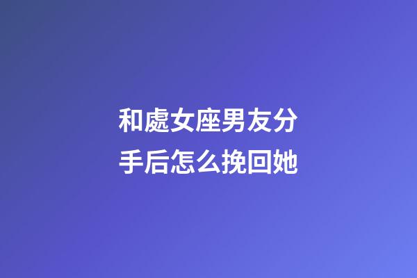 和處女座男友分手后怎么挽回她-第1張-星座運勢-玄機派