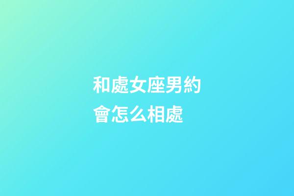 和處女座男約會怎么相處-第1張-星座運勢-玄機派