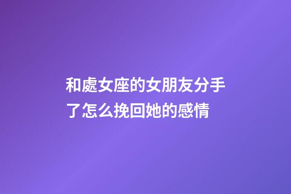 和處女座的女朋友分手了怎么挽回她的感情-第1張-星座運勢-玄機派