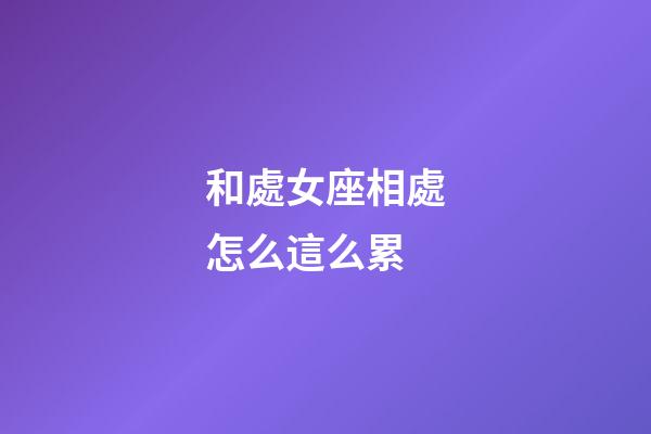 和處女座相處怎么這么累-第1張-星座運勢-玄機派
