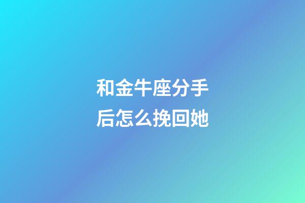 和金牛座分手后怎么挽回她-第1張-星座運勢-玄機派