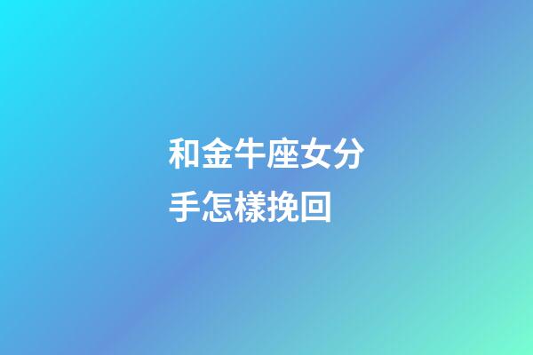 和金牛座女分手怎樣挽回-第1張-星座運勢-玄機派