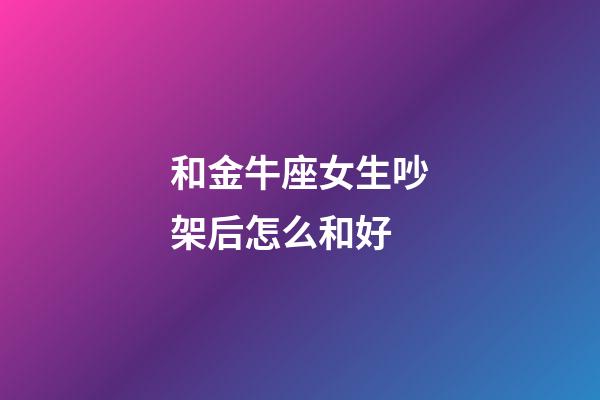 和金牛座女生吵架后怎么和好-第1張-星座運勢-玄機派