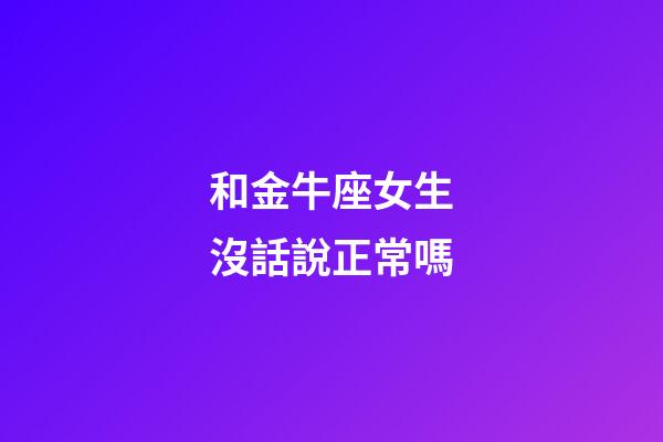 和金牛座女生沒話說正常嗎-第1張-星座運勢-玄機派