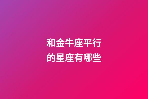 和金牛座平行的星座有哪些-第1張-星座運勢-玄機派