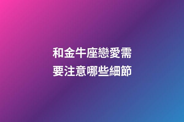 和金牛座戀愛需要注意哪些細節-第1張-星座運勢-玄機派