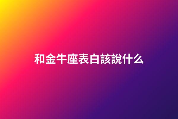 和金牛座表白該說什么-第1張-星座運勢-玄機派