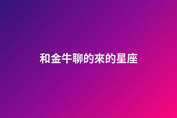 和金牛聊的來的星座-第1張-星座運(yùn)勢-玄機(jī)派