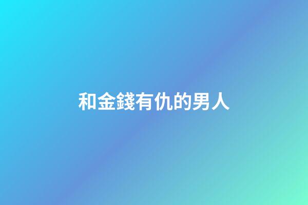 和金錢有仇的男人