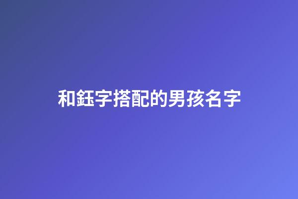 和鈺字搭配的男孩名字(鈺跟什么字取名字好聽(tīng))-第1張-男孩起名-玄機(jī)派