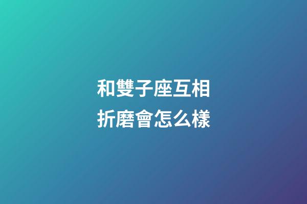 和雙子座互相折磨會怎么樣-第1張-星座運勢-玄機派