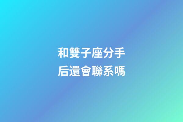 和雙子座分手后還會聯系嗎-第1張-星座運勢-玄機派