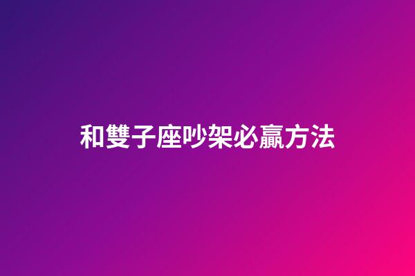 和雙子座吵架必贏方法-第1張-星座運勢-玄機派
