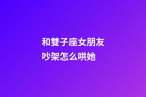 和雙子座女朋友吵架怎么哄她-第1張-星座運勢-玄機派
