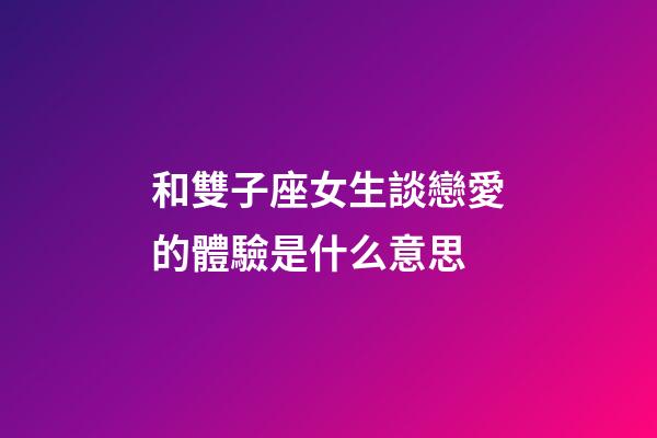和雙子座女生談戀愛的體驗是什么意思-第1張-星座運勢-玄機派