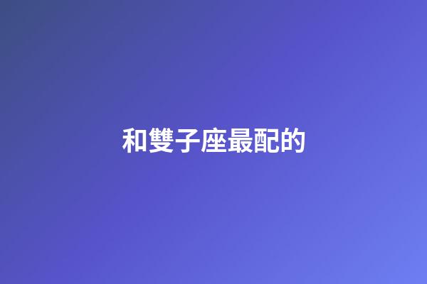 和雙子座最配的-第1張-星座運勢-玄機派