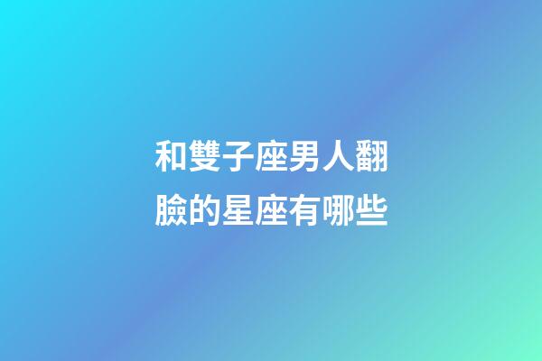 和雙子座男人翻臉的星座有哪些-第1張-星座運勢-玄機派