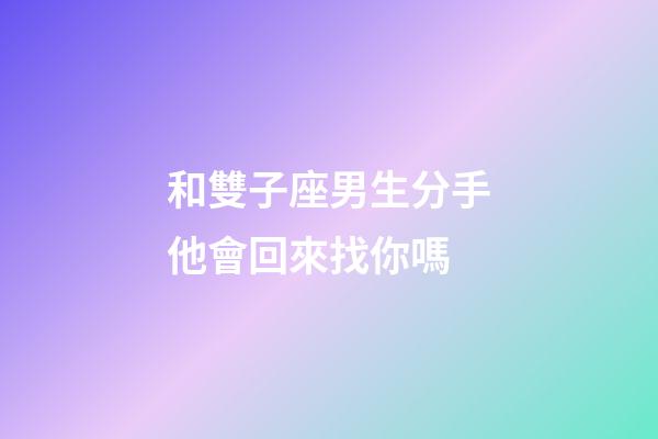 和雙子座男生分手他會回來找你嗎-第1張-星座運(yùn)勢-玄機(jī)派