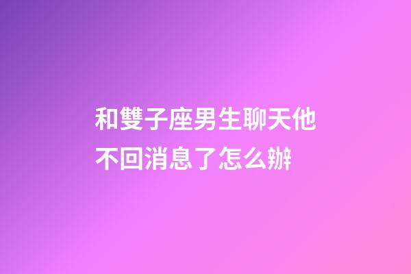 和雙子座男生聊天他不回消息了怎么辦-第1張-星座運勢-玄機派