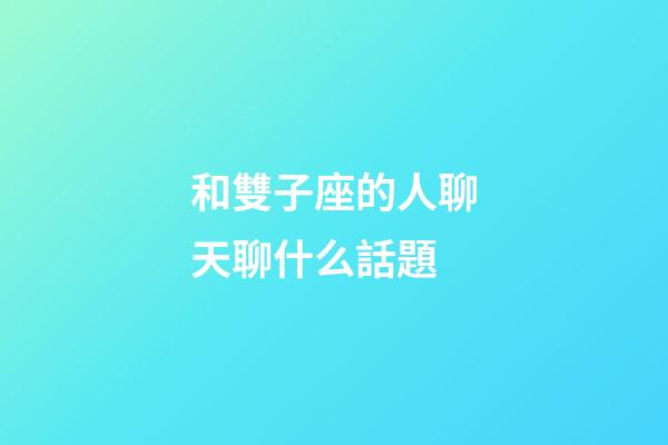 和雙子座的人聊天聊什么話題-第1張-星座運(yùn)勢(shì)-玄機(jī)派