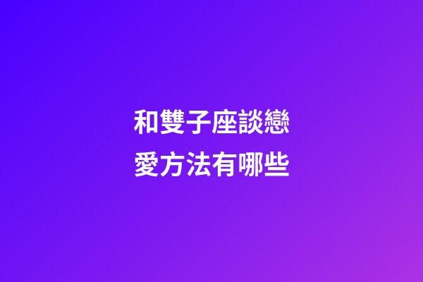和雙子座談戀愛方法有哪些-第1張-星座運勢-玄機派